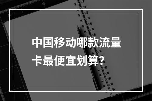中国移动哪款流量卡最便宜划算？