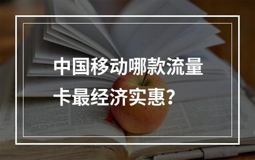 中国移动哪款流量卡最经济实惠？
