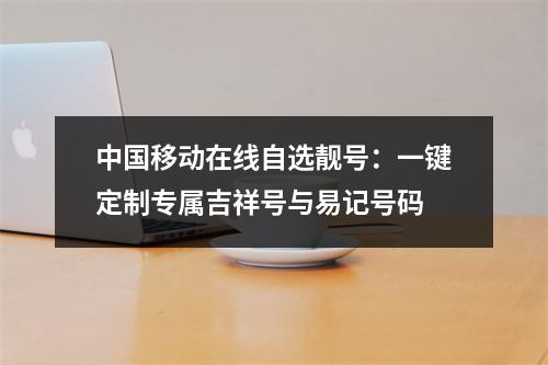 中国移动在线自选靓号：一键定制专属吉祥号与易记号码