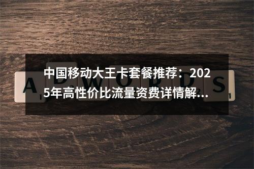 中国移动大王卡套餐推荐：2025年高性价比流量资费详情解析