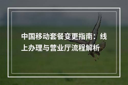 中国移动套餐变更指南：线上办理与营业厅流程解析