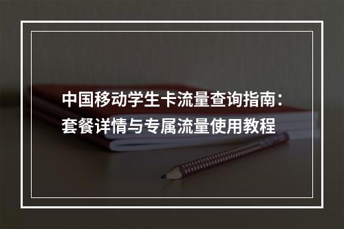 中国移动学生卡流量查询指南：套餐详情与专属流量使用教程