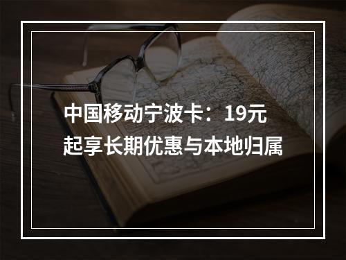 中国移动宁波卡：19元起享长期优惠与本地归属