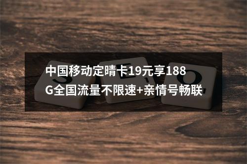 中国移动定晴卡19元享188G全国流量不限速+亲情号畅联