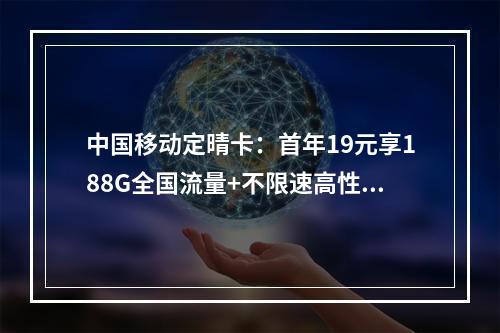 中国移动定晴卡：首年19元享188G全国流量+不限速高性价比