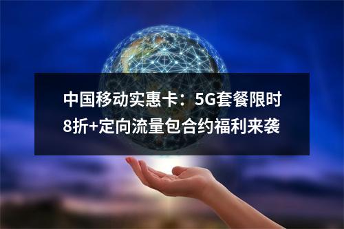 中国移动实惠卡：5G套餐限时8折+定向流量包合约福利来袭