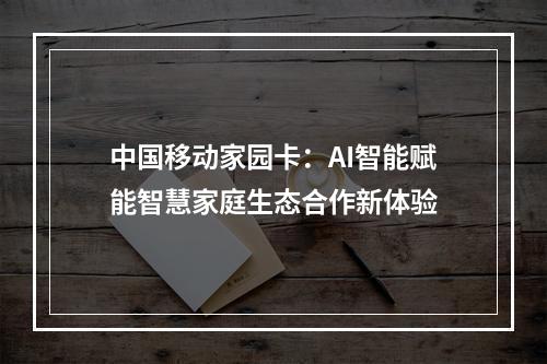 中国移动家园卡：AI智能赋能智慧家庭生态合作新体验