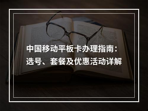 中国移动平板卡办理指南：选号、套餐及优惠活动详解