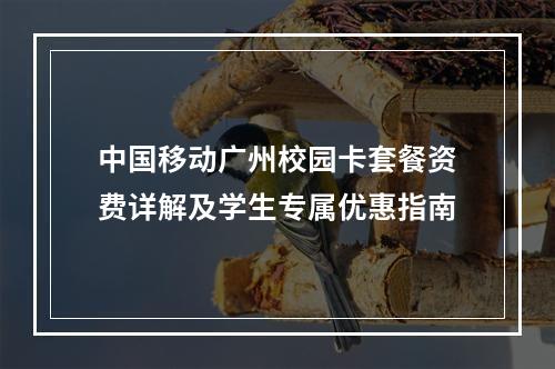 中国移动广州校园卡套餐资费详解及学生专属优惠指南