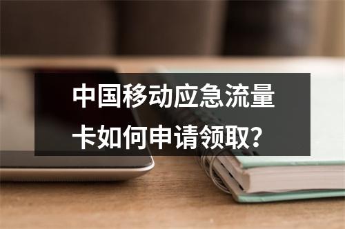 中国移动应急流量卡如何申请领取？