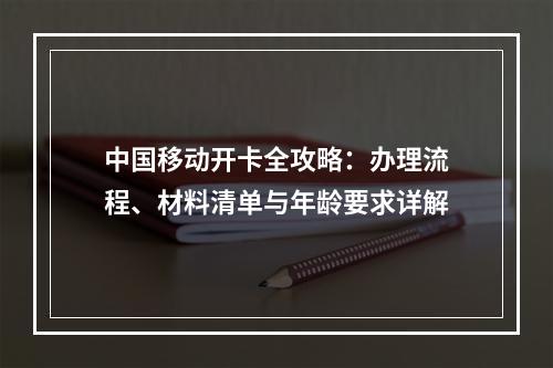 中国移动开卡全攻略：办理流程、材料清单与年龄要求详解