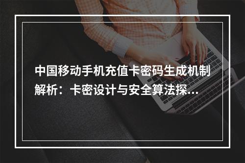 中国移动手机充值卡密码生成机制解析：卡密设计与安全算法探秘