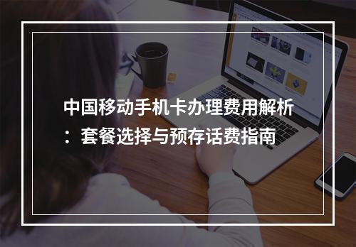 中国移动手机卡办理费用解析：套餐选择与预存话费指南