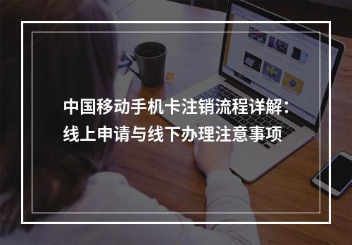 中国移动手机卡注销流程详解：线上申请与线下办理注意事项