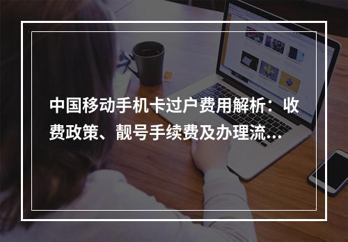 中国移动手机卡过户费用解析：收费政策、靓号手续费及办理流程