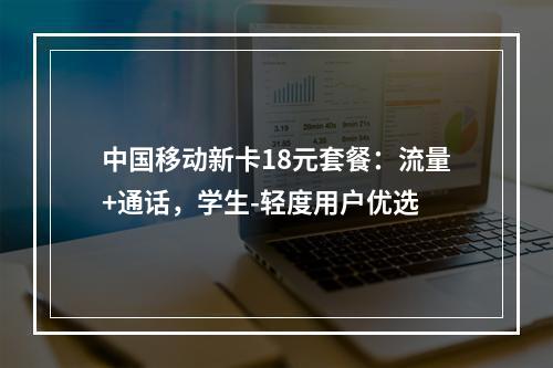 中国移动新卡18元套餐：流量+通话，学生-轻度用户优选