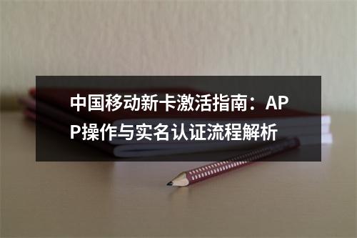 中国移动新卡激活指南：APP操作与实名认证流程解析