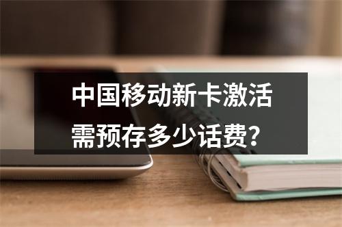 中国移动新卡激活需预存多少话费？