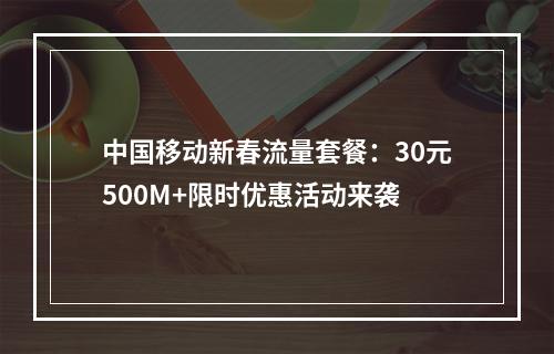 中国移动新春流量套餐：30元500M+限时优惠活动来袭
