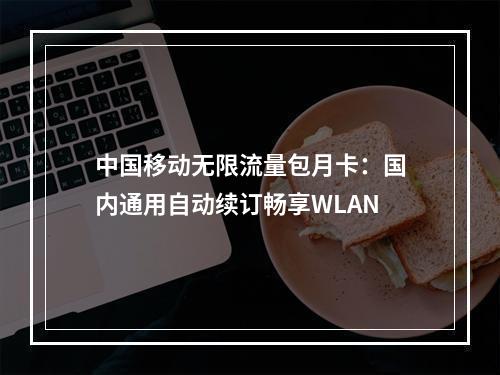 中国移动无限流量包月卡：国内通用自动续订畅享WLAN
