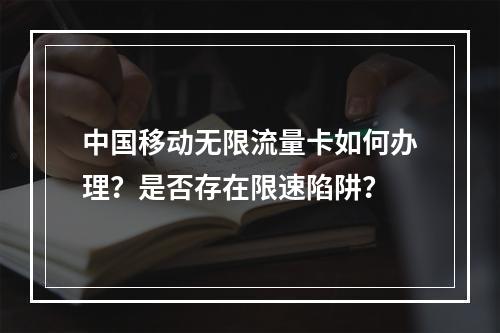 中国移动无限流量卡如何办理？是否存在限速陷阱？