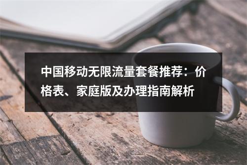 中国移动无限流量套餐推荐：价格表、家庭版及办理指南解析