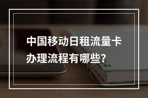 中国移动日租流量卡办理流程有哪些？