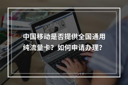 中国移动是否提供全国通用纯流量卡？如何申请办理？