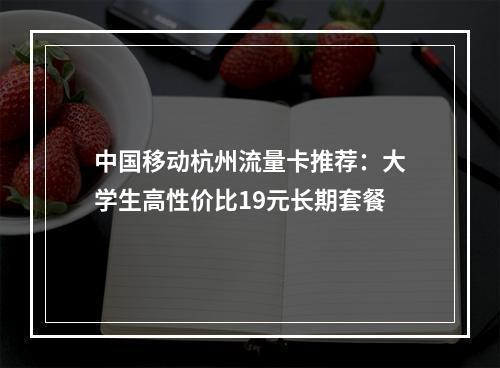 中国移动杭州流量卡推荐：大学生高性价比19元长期套餐