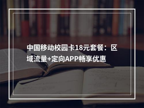 中国移动校园卡18元套餐：区域流量+定向APP畅享优惠