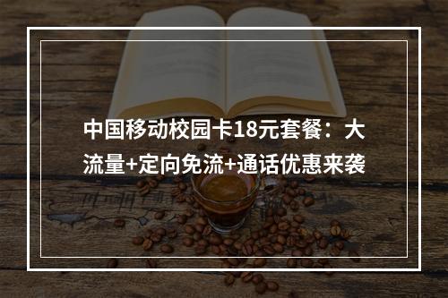 中国移动校园卡18元套餐：大流量+定向免流+通话优惠来袭
