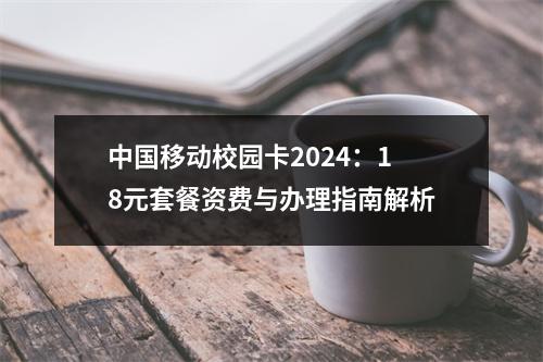 中国移动校园卡2024：18元套餐资费与办理指南解析