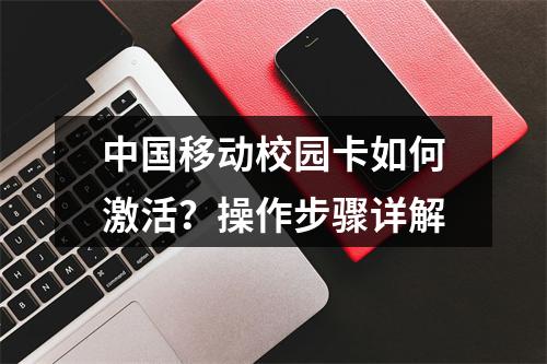 中国移动校园卡如何激活？操作步骤详解