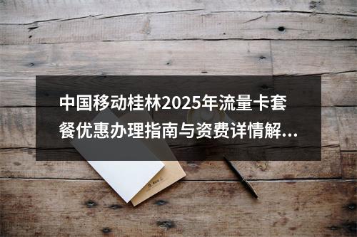 中国移动桂林2025年流量卡套餐优惠办理指南与资费详情解析