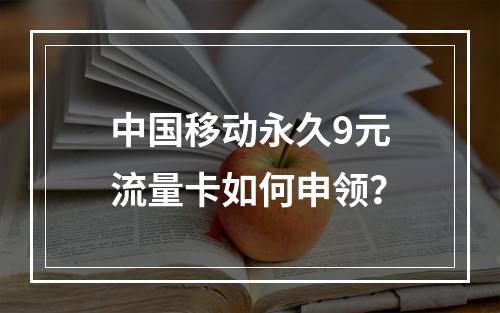 中国移动永久9元流量卡如何申领？