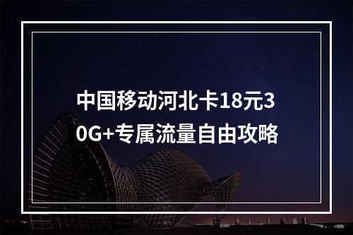 中国移动河北卡18元30G+专属流量自由攻略