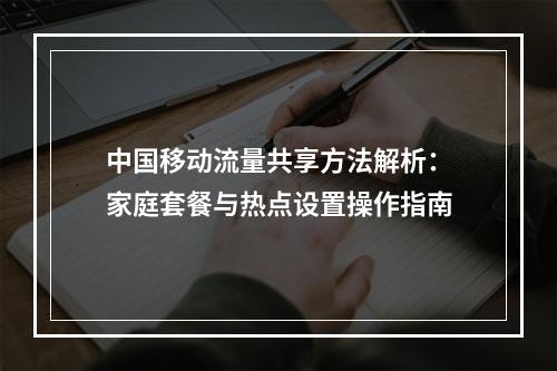 中国移动流量共享方法解析：家庭套餐与热点设置操作指南