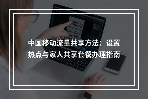 中国移动流量共享方法：设置热点与家人共享套餐办理指南