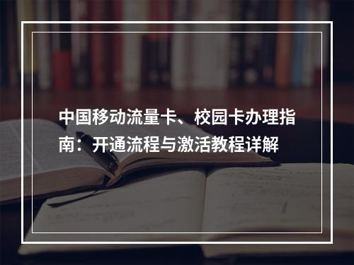 中国移动流量卡、校园卡办理指南：开通流程与激活教程详解