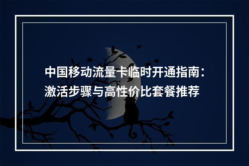 中国移动流量卡临时开通指南：激活步骤与高性价比套餐推荐