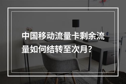 中国移动流量卡剩余流量如何结转至次月？