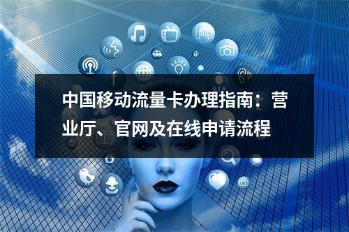 中国移动流量卡办理指南：营业厅、官网及在线申请流程