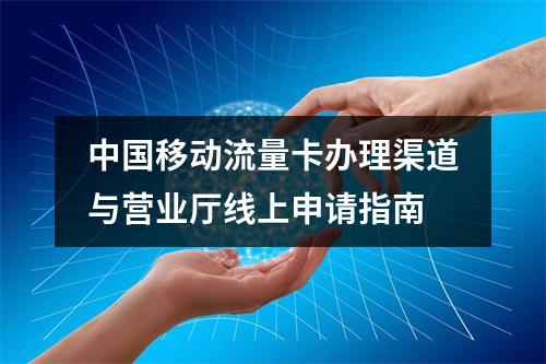 中国移动流量卡办理渠道与营业厅线上申请指南