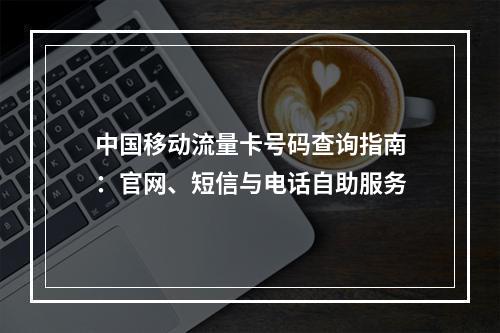 中国移动流量卡号码查询指南：官网、短信与电话自助服务