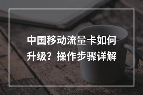 中国移动流量卡如何升级？操作步骤详解