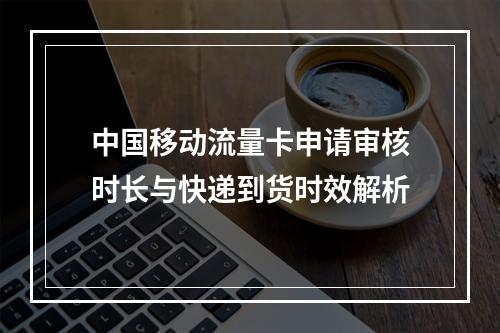 中国移动流量卡申请审核时长与快递到货时效解析