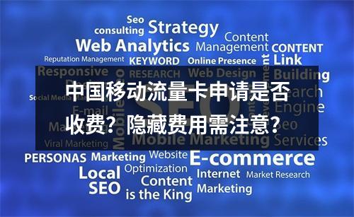中国移动流量卡申请是否收费？隐藏费用需注意？