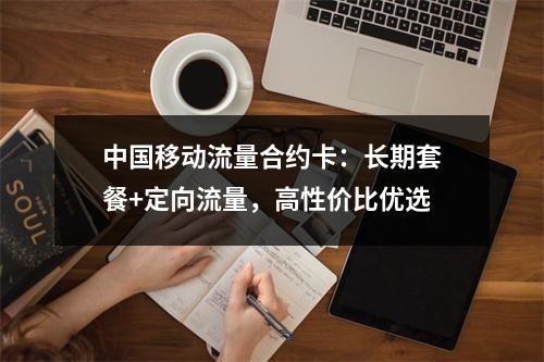 中国移动流量合约卡：长期套餐+定向流量，高性价比优选