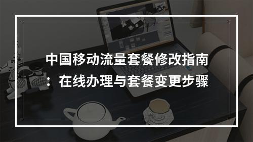 中国移动流量套餐修改指南：在线办理与套餐变更步骤