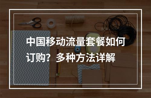 中国移动流量套餐如何订购？多种方法详解